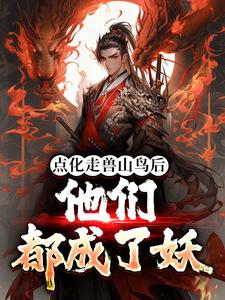 求点化走兽山鸟后，他们都成了妖小说的全文免费阅读链接
