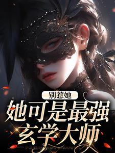 在线寻找别惹她，她可是最强玄学大师小说的无删减版本