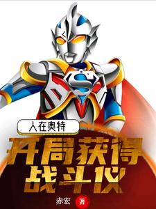 雷文结花小说在线章节免费阅读（人在奥特：开局获得战斗仪无弹窗无删减）