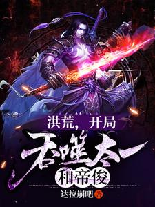 洪荒，开局吞噬太一和帝俊这本小说完结了吗？免费查看最新章节