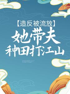 小说《造反被流放，她带夫种田打江山》章节阅读