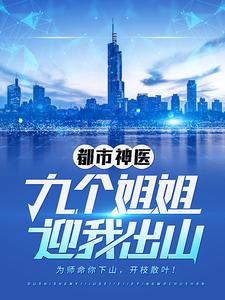 都市神医：九个姐姐迎我出山小说的无弹窗阅读体验，寻找免费阅读网站
