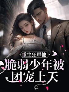 《重生狂罩他！脆弱少年被团宠上天》小说章节在线试读，《重生狂罩他！脆弱少年被团宠上天》最新章节目录
