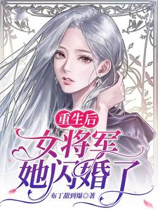 免费阅读程诺严修辞为主角的小说，重生后，女将军她闪婚了在线看