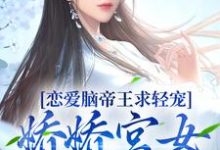 恋爱脑帝王求轻宠!娇娇宫女受不住小说最新更新在哪里?免费在线看-经典文学