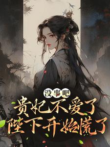 小说《没事吧！贵妃不爱了，陛下开始慌了》章节免费阅读