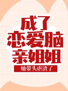 在线寻找叶芷的小说，成了恋爱脑亲姐姐，她带头虐渣了免费阅读