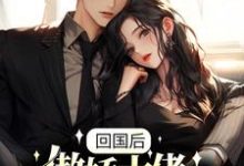完结版《回国后,傲娇大佬日日痴缠》免费阅读-经典文学