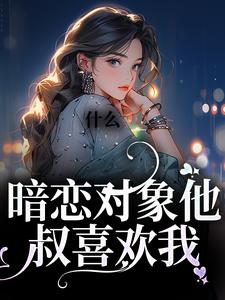 《什么！暗恋对象他叔喜欢我》全集免费在线阅读（林栖檀靳越舟）