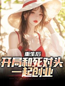 想读陆铮夏无双的故事，哪里可以免费找到重生后，开局和死对头一起创业？
