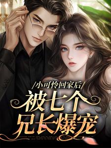 已完结小说《小可怜回家后，被七个兄长爆宠》在线章节阅读