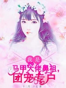 我是马甲大佬鼻祖，团宠专户小说的最新章节在哪里更新？免费追踪阅读