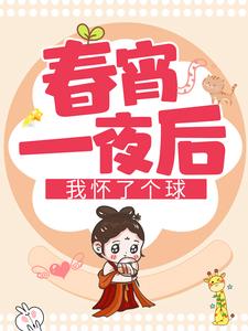 春宵一夜后我怀了个球这本小说怎么样？免费在线阅读试试