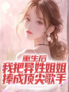 重生后，我把异姓姐姐捧成顶尖歌手小说最新章节在哪里可以读到？