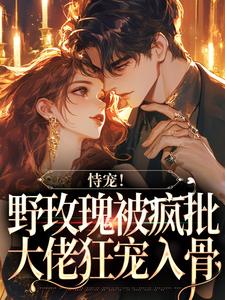 已完结小说《恃宠！野玫瑰被疯批大佬狂宠入骨》在线章节阅读