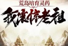 荒岛培育灵药：我震惊老祖小说，荒岛培育灵药：我震惊老祖李青阳-经典文学