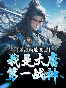 杀敌就能变强，我是大唐第一战神（九安）在线免费阅读