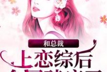 和总裁上恋综后，全网磕疯了谢弥沈爅卿，和总裁上恋综后，全网磕疯了小说免费阅读-经典文学