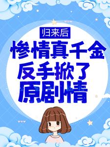 白栀小说《归来后，惨情真千金反手掀了原剧情》在线阅读