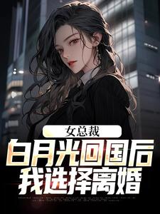 完整版的女总裁白月光回国后，我选择离小说在哪里可以免费读到？