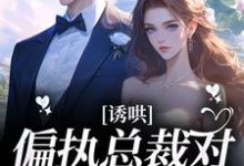 完结版《诱哄!偏执总裁对她日夜妄想》章节目录在线阅读-经典文学