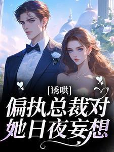 完结版《诱哄！偏执总裁对她日夜妄想》章节目录在线阅读