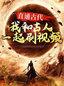 直通古代：我和古人一起刷视频张玉在线章节免费阅读