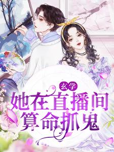 玄学：她在直播间算命抓鬼小说完结了吗？在哪里可以免费读到？
