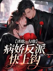 诱他，勾他，病娇反派快上钩小说，诱他，勾他，病娇反派快上钩章节在线阅读