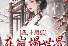 已完结小说《我，十尾狐，在崩塌世界里攻略男主》最新章节-经典文学