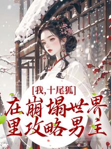 已完结小说《我，十尾狐，在崩塌世界里攻略男主》最新章节