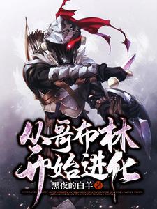 从哥布林开始进化小说，从哥布林开始进化在线阅读