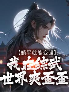 哪里能找到躺平就能变强，我在综武世界爽歪歪小说的全部章节？