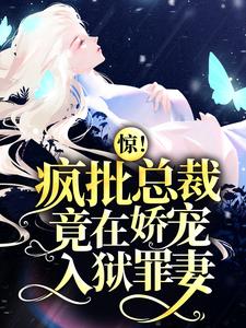 完结版《惊！疯批总裁竟在娇宠入狱罪妻》章节阅读