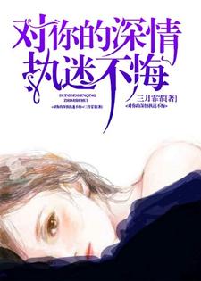完结版《对你的深情执迷不悔》章节阅读