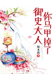 御史大人你马甲掉了最新章节，御史大人你马甲掉了免费阅读