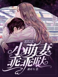 腹黑总裁：小萌妻，乖乖哒免费阅读，腹黑总裁：小萌妻，乖乖哒章节目录