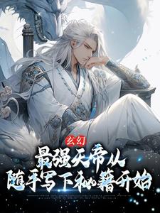 玄幻：最强天帝从随手写下秘籍开始小说，玄幻：最强天帝从随手写下秘籍开始章节在线阅读