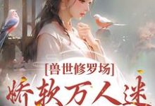 兽世修罗场:娇软万人迷总想跑路这本小说完结了吗?免费查看最新章节-经典文学