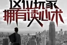 快逃，这位玩家拥有读心术！小说完结了吗？在哪里可以免费读到？-经典文学