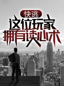 快逃，这位玩家拥有读心术！小说完结了吗？在哪里可以免费读到？