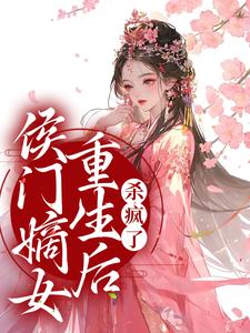 侯门嫡女重生后，杀疯了小说有没有完结版在线？