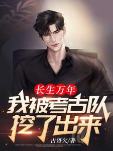 求长生万年：我被考古队挖了出来小说的全文免费阅读链接