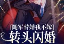 完结版《随军替婚我不嫁,转头闪婚年轻首长》章节目录在线阅读-经典文学