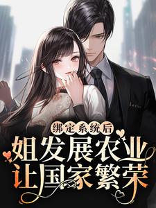 绑定系统后，姐发展农业让国家繁荣小说，绑定系统后，姐发展农业让国家繁荣苏浅景湛