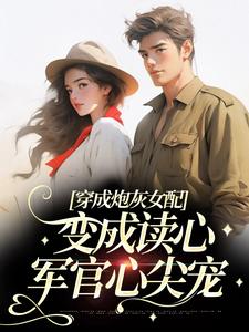 《穿成炮灰女配，变成读心军官心尖宠》小说章节列表免费试读，苏意周靳川小说在线阅读