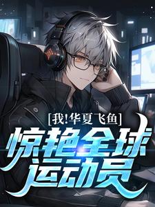 完结版《我，华夏飞鱼，惊艳全球运动员！》在线免费阅读