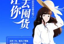 小说《让你回去囤货，你却在末世零元购了？》章节免费阅读-经典文学