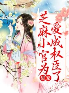 免费在线阅读甜宠：芝麻小官为爱成权臣了小说的正规网站有哪些？