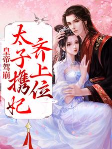 哪里能找到皇帝驾崩，太子携妃齐上位小说的全部章节？